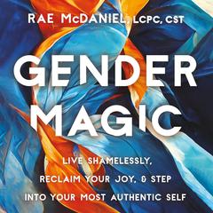 Gender Magic: Live Shamelessly, Reclaim Your Joy, & Step into Your Most Authentic Self Audiobook, by Rae McDaniel