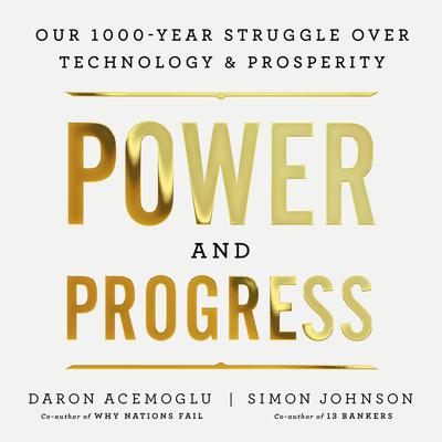 Power and Progress: Our Thousand-Year Struggle Over Technology and Prosperity Audiobook, by Simon Johnson