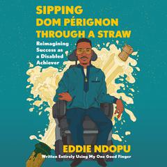 Sipping Dom Pérignon Through a Straw: Reimagining Success as a Disabled Achiever Audiobook, by Eddie Ndopu