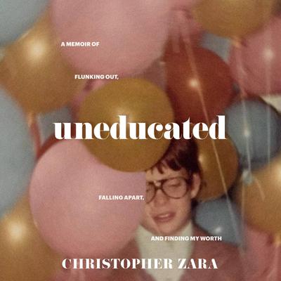 Uneducated: A Memoir of Flunking Out, Falling Apart, and Finding My Worth Audiobook, by Christopher Zara