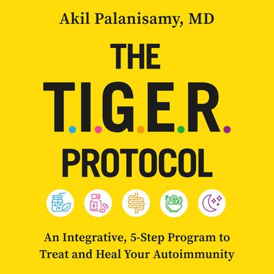 The TIGER Protocol: An Integrative, 5-Step Program to Treat and Heal Your Autoimmunity Audiobook, by Akil Palanisamy