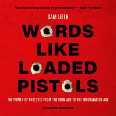Words Like Loaded Pistols: The Power of Rhetoric from the Iron Age to the Information Age Audiobook, by Sam Leith