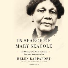 In Search of Mary Seacole: The Making of a Black Cultural Icon and Humanitarian Audiobook, by Helen Rappaport
