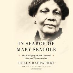 In Search of Mary Seacole: The Making of a Black Cultural Icon and Humanitarian Audibook, by Helen Rappaport