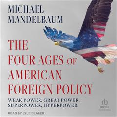 The Four Ages of American Foreign Policy: Weak Power, Great Power, Superpower, Hyperpower Audiobook, by Michael Mandelbaum