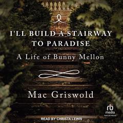 I'll build a Stairway to Paradise: A Life of Bunny Mellon Audiobook, by 