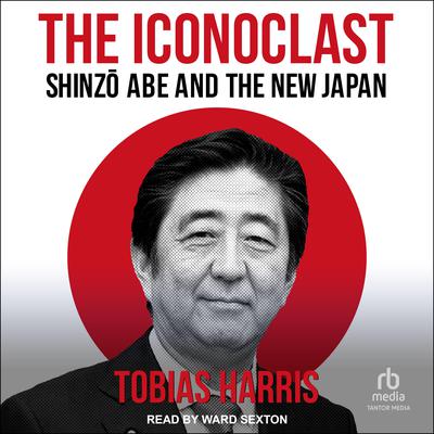 The Iconoclast: Shinzo Abe and the New Japan Audiobook, by Tobias Harris