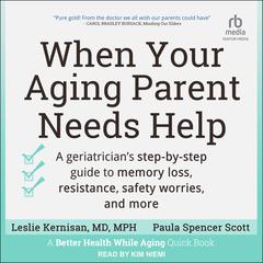 When Your Aging Parent Needs Help: A Geriatricians Step-by-Step Guide to Memory Loss, Resistance, Safety Worries, and More Audiobook, by Leslie Kernisan, MD, MPH