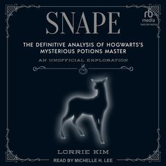 Snape: The Definitive Analysis of Hogwarts’s Mysterious Potions Master Audiobook, by Lorrie Kim