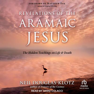 Revelations of the Aramaic Jesus: The Hidden Teachings on Life and Death Audiobook, by Neil Douglas-Klotz
