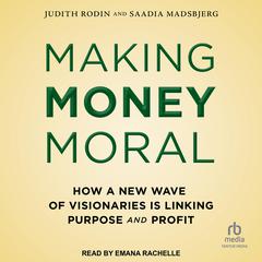 Making Money Moral: How a New Wave of Visionaries Is Linking Purpose and Profit Audiobook, by Judith Rodin