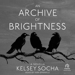 An Archive of Brightness: A Novella Audiobook, by Kelsey Socha