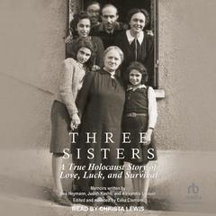 Three Sisters: A True Holocaust Story of Love, Luck, and Survival Audiobook, by 