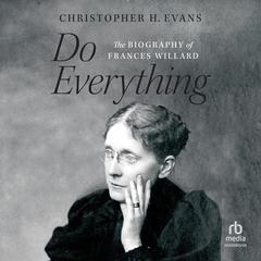 Do Everything: The Biography of Frances Willard Audiobook, by Christopher H. Evans