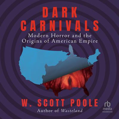 Dark Carnivals: Modern Horror and the Origins of American Empire Audiobook, by W. Scott Poole