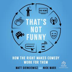 Thats Not Funny: How the Right Makes Comedy Work for Them Audiobook, by Matt Sienkiewicz, Nick Marx