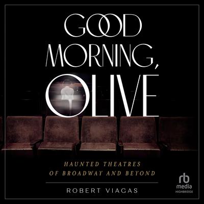 Good Morning, Olive: Haunted Theatres of Broadway and Beyond Audiobook, by Robert Viagas