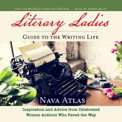 Literary Ladies Guide to the Writing Life, Revised and Updated: Inspiration and Advice from Celebrated Women Authors Who Paved the Way  Audiobook, by Nava Atlas