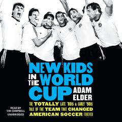 New Kids in the World Cup: The Totally Late 80s and Early 90s Tale of the Team That Changed American Soccer Forever Audiobook, by Adam Elder