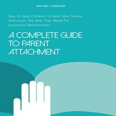 A Complete Guide to Parent Attachment Audiobook, by Brittany Forrester