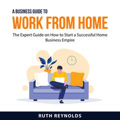 A Business Guide To Work From Home Audiobook, by Ruth Reynolds