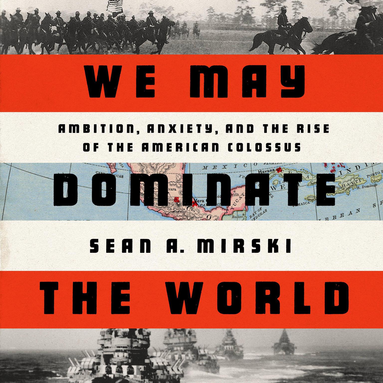 We May Dominate the World: Ambition, Anxiety, and the Rise of the American Colossus Audiobook, by Sean A. Mirski