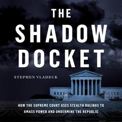 The Shadow Docket: How the Supreme Court Uses Stealth Rulings to Amass Power and Undermine the Republic Audiobook, by Stephen Vladeck