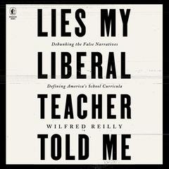 Lies My Liberal Teacher Told Me: Debunking the False Narratives Defining America’s School Curricula Audiobook, by Wilfred Reilly