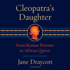 Cleopatras Daughter: From Roman Prisoner to African Queen Audiobook, by Jane Draycott