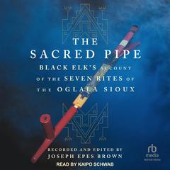 The Sacred Pipe: Black Elk’s Account of the Seven Rites of the Oglala Sioux Audiobook, by Joseph Epes Brown