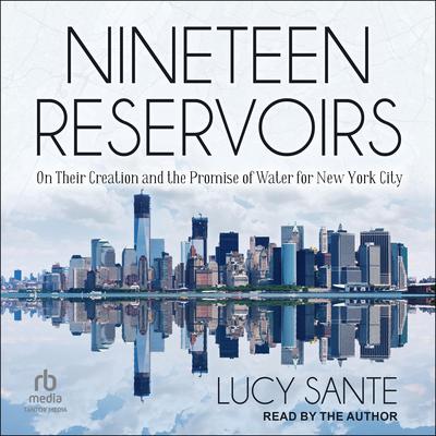 Nineteen Reservoirs: On Their Creation and the Promise of Water for New York City Audiobook, by Lucy Sante