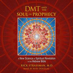 DMT and the Soul of Prophecy: A New Science of Spiritual Revelation in the Hebrew Bible Audiobook, by Rick Strassman