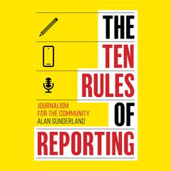 The Ten Rules of Reporting: Journalism for the Community Audiobook, by Alan Sunderland
