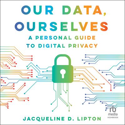 Our Data, Ourselves: A Personal Guide to Digital Privacy, First Edition Audiobook, by Jacqueline D. Lipton