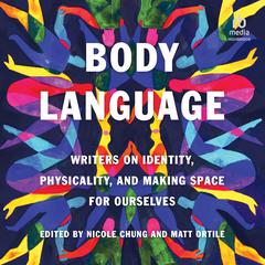 Body Language: Writers on Identity, Physicality, and Making Space for Ourselves Audiobook, by Author Info Added Soon