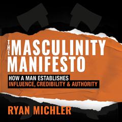 The Masculinity Manifesto: How a Man Establishes Influence, Credibility and Authority Audiobook, by 