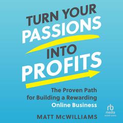 Turn Your Passions into Profits: The Proven Path for Building a Rewarding Online Business Audiobook, by Matt McWilliams