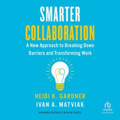 Smarter Collaboration: A New Approach to Breaking Down Barriers and Transforming Work Audiobook, by Heidi K. Gardner
