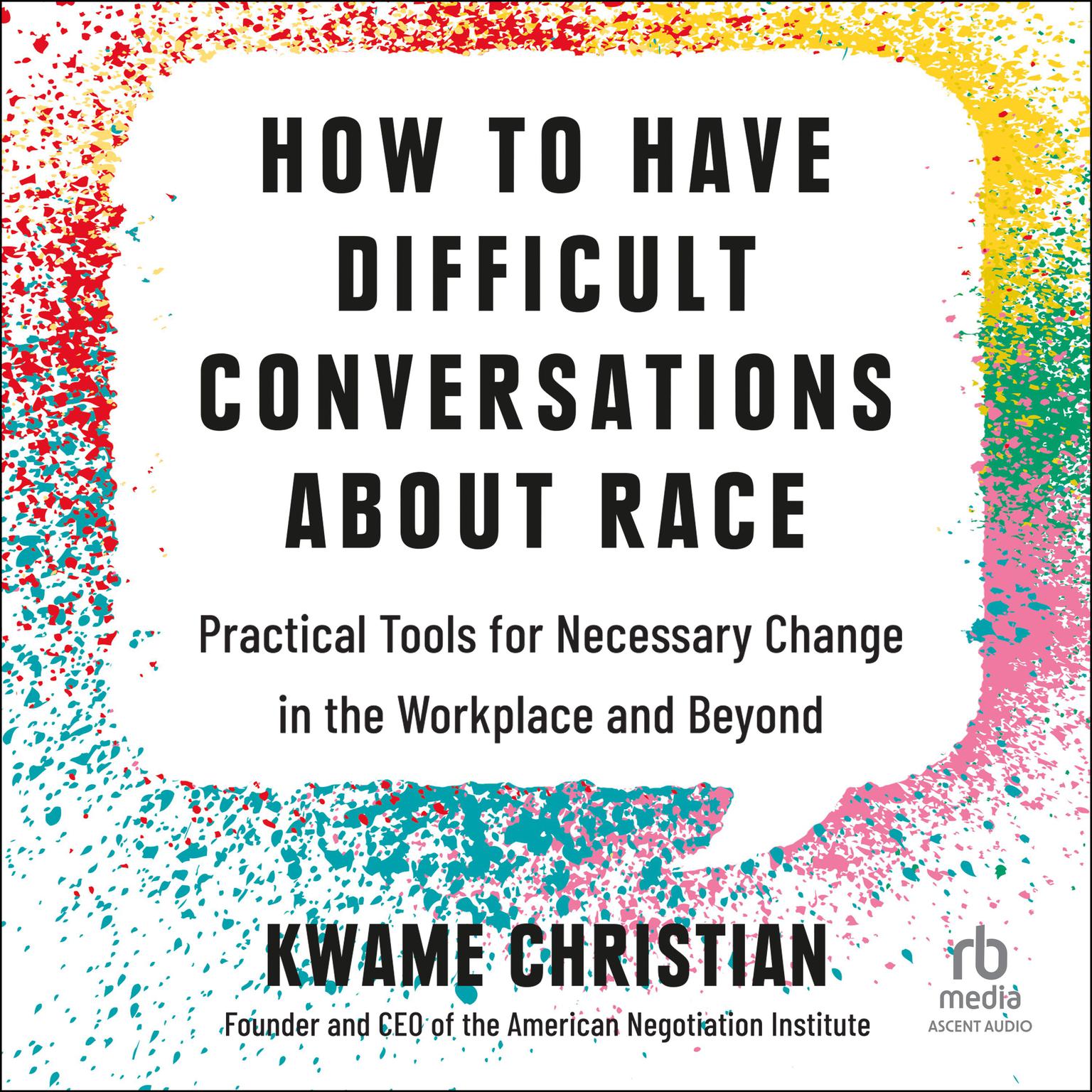 How to Have Difficult Conversations About Race: Practical Tools for Necessary Change in the Workplace and Beyond Audiobook, by Kwame Christian
