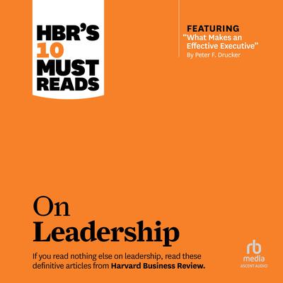 HBR's 10 Must Reads on Leadership (with featured article 'What Makes an Effective Executive,' by Peter F. Drucker) Audiobook, by Harvard Business Review