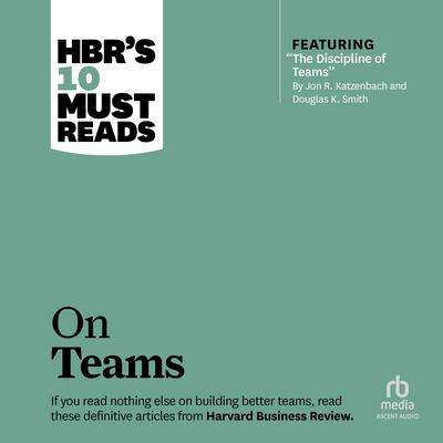 HBR's 10 Must Reads on Teams (with featured article 'The Discipline of Teams,' by Jon R. Katzenbach and Douglas K. Smith) Audiobook, by Harvard Business Review