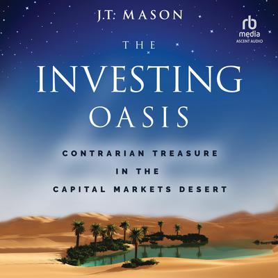 The Investing Oasis: Contrarian Treasure in the Capital Markets Desert Audiobook, by J.T. Mason