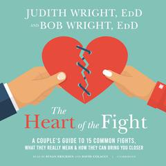 The Heart of the Fight: A Couples Guide to Fifteen Common Fights, What They Really Mean, and How They Can Bring You Closer Audiobook, by Bob Wright