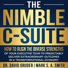 The Nimble C-Suite: How to align the diverse strengths of your executive team to predictably deliver extraordinary outcomes in a transformational economy Audiobook, by Mark S. A. Smith