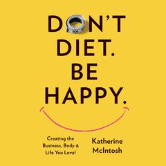 Dont Diet. Be Happy. Audiobook, by Katherine McIntosh
