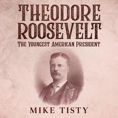 Theodore Roosevelt: The Youngest American President Audiobook, by Mike Tisty