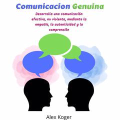 Comunicacion Genuina: Desarrolla una comunicacion efectiva, no violenta, mediante la empatia, la autenticidad y la comprension. Audiobook, by Alex Koger