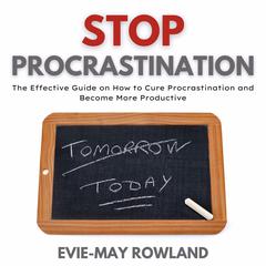 Stop Procrastination: The Effective Guide on How to Cure Procrastination and Become More Productive Audiobook, by Evie-May Rowland