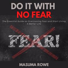 Do It With No Fear: The Essential Guide on Overcoming Fear and Start Living A Better Life Audiobook, by Masuma Rowe