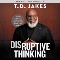Disruptive Thinking: A Daring Strategy to Change How We Live, Lead, and Love Audiobook, by T. D. Jakes